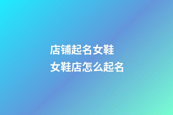 店铺起名女鞋 女鞋店怎么起名-第1张-店铺起名-玄机派